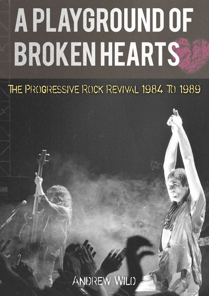 Andrew Wild "A Playground Of Broken Hearts – The Progressive Rock Revival 1984 To 1989" Book (PRE-ORDER)